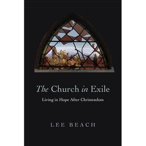 The Church in Exile: Living in Hope After Christendom -- Lee Beach